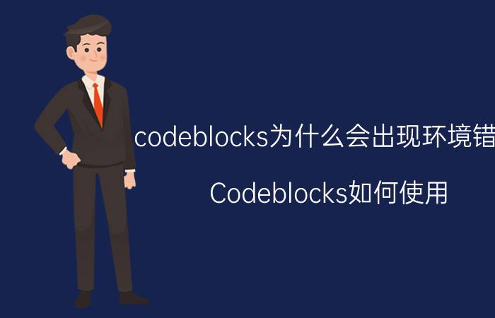 codeblocks为什么会出现环境错误 Codeblocks如何使用？